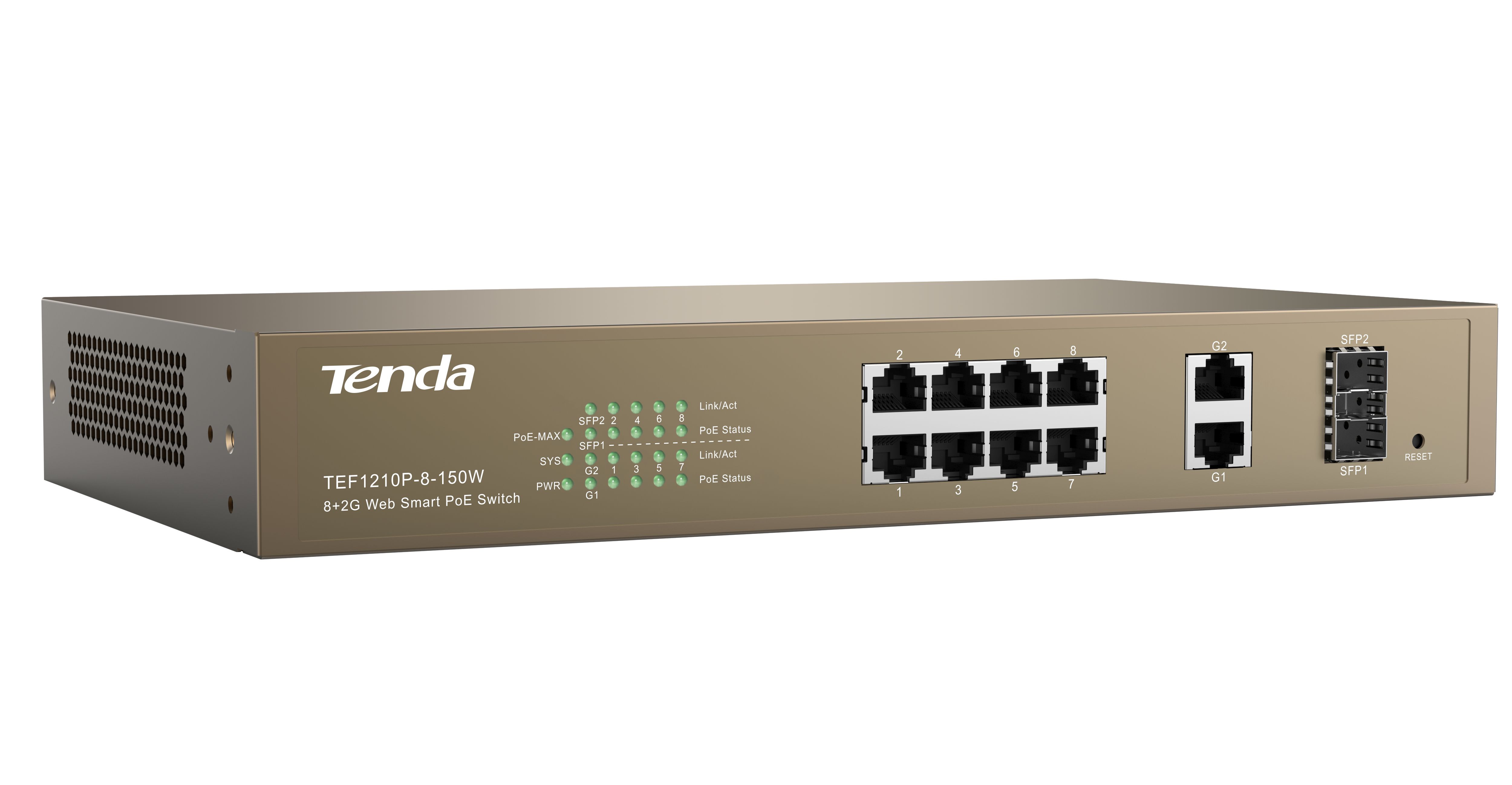 Tenda 8-Port 10/100Mbps + 2 Gigabit Web Smart PoE Switch, TEF1210P-8- 150W Standard and Protocol: IEEE 802.3, IEEE 802.3u, IEEE 802.3z, IEEE 802.3ab, IEEE 802.3x, IEEE 802.1D, IEEE 802.1W, IEEE 802.1Q, IEEE 802.3af, IEEE 802.3at Fixed Ports: 8x 10/100Base-TX ports, 2x 10/100/1000Base-T ports, 2x